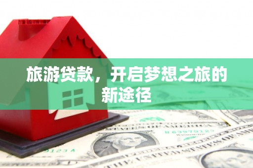 玛家旅游贷款，开启梦想之旅的新途径