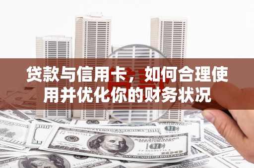 玛家贷款与信用卡，如何合理使用并优化你的财务状况