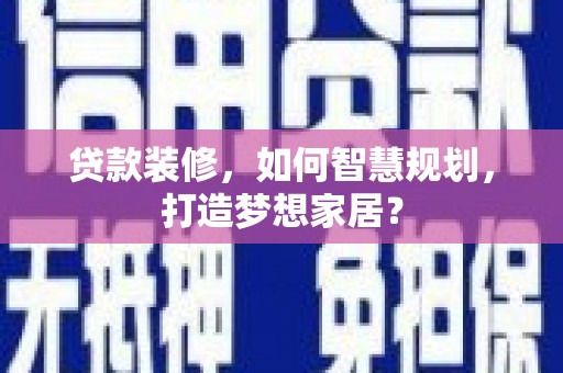 玛家贷款装修，如何智慧规划，打造梦想家居？