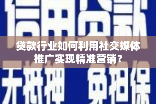 玛家贷款行业如何利用社交媒体推广实现精准营销？