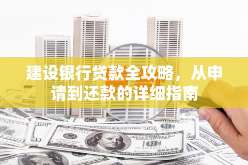 玛家建设银行贷款全攻略，从申请到还款的详细指南