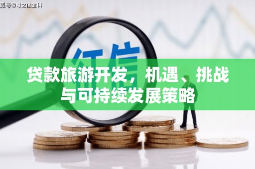 玛家贷款旅游开发，机遇、挑战与可持续发展策略