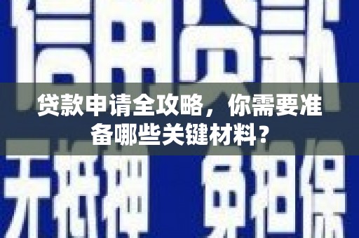 玛家贷款申请全攻略，你需要准备哪些关键材料？