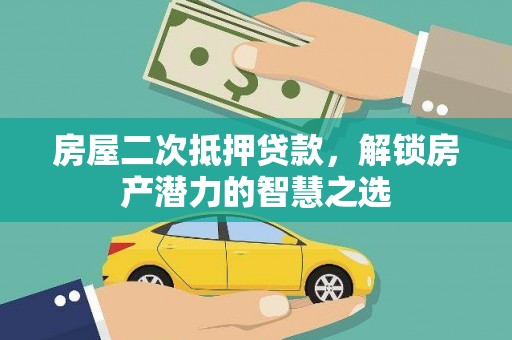 玛家房屋二次抵押贷款，解锁房产潜力的智慧之选