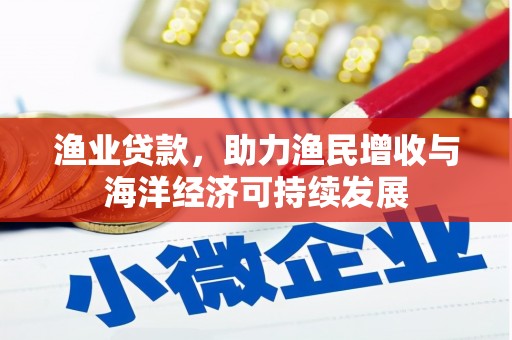 玛家渔业贷款，助力渔民增收与海洋经济可持续发展