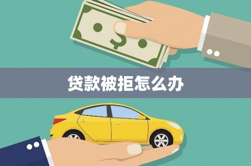 玛家贷款被拒怎么办