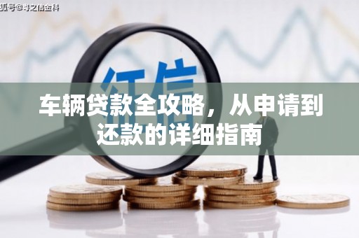 玛家车辆贷款全攻略，从申请到还款的详细指南