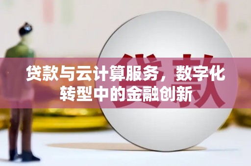 玛家贷款与云计算服务，数字化转型中的金融创新