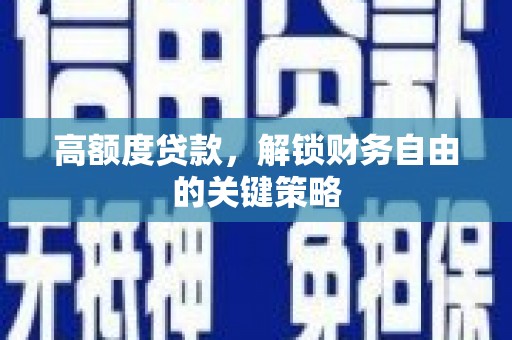 玛家高额度贷款，解锁财务自由的关键策略