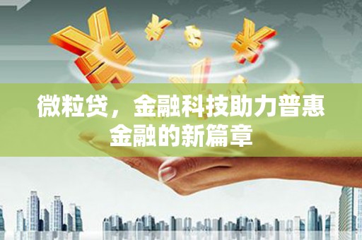 玛家微粒贷，金融科技助力普惠金融的新篇章