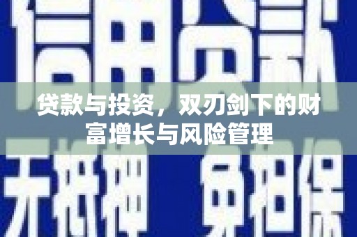 玛家贷款与投资，双刃剑下的财富增长与风险管理