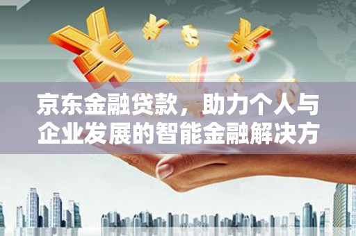 玛家京东金融贷款，助力个人与企业发展的智能金融解决方案