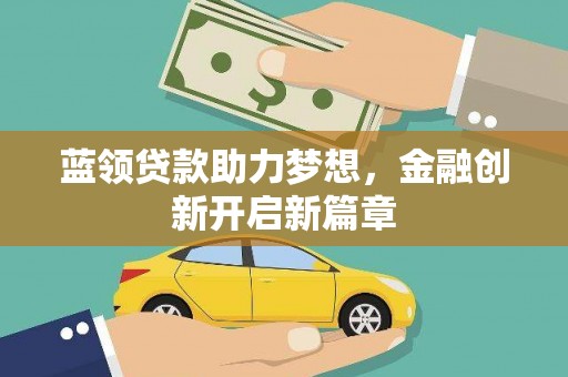 玛家蓝领贷款助力梦想，金融创新开启新篇章
