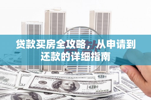 玛家贷款买房全攻略，从申请到还款的详细指南