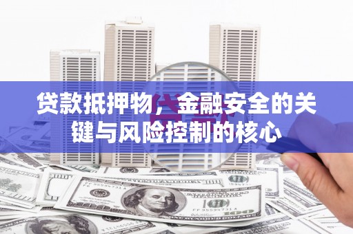 玛家贷款抵押物，金融安全的关键与风险控制的核心