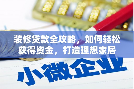 玛家装修贷款全攻略，如何轻松获得资金，打造理想家居