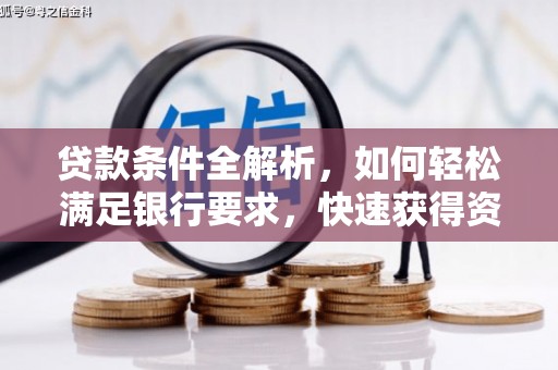 玛家贷款条件全解析，如何轻松满足银行要求，快速获得资金支持