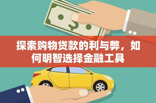 玛家探索购物贷款的利与弊，如何明智选择金融工具