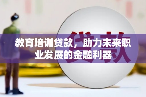 玛家教育培训贷款，助力未来职业发展的金融利器