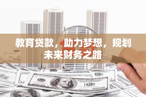 玛家教育贷款，助力梦想，规划未来财务之路