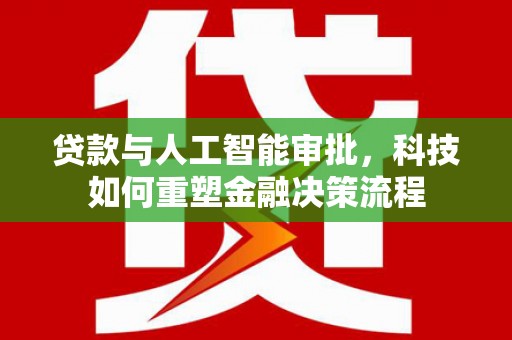 玛家贷款与人工智能审批，科技如何重塑金融决策流程