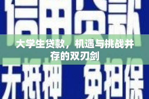 玛家大学生贷款，机遇与挑战并存的双刃剑
