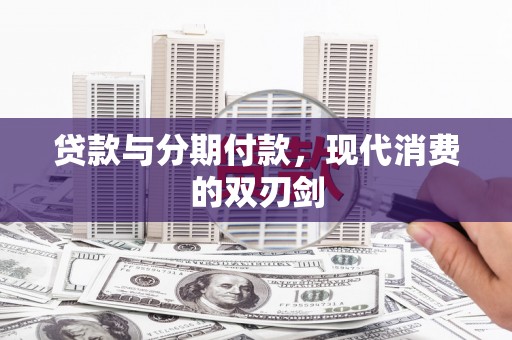 玛家贷款与分期付款，现代消费的双刃剑