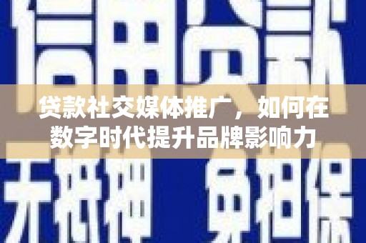 玛家贷款社交媒体推广，如何在数字时代提升品牌影响力