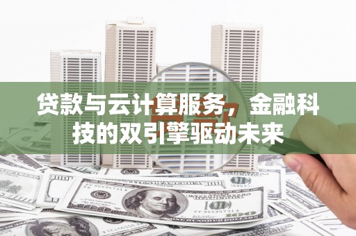 玛家贷款与云计算服务，金融科技的双引擎驱动未来