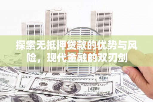 玛家探索无抵押贷款的优势与风险，现代金融的双刃剑