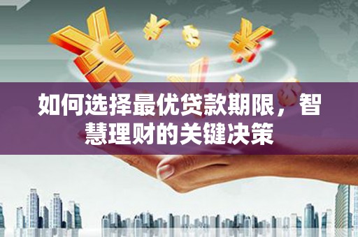 玛家如何选择最优贷款期限，智慧理财的关键决策