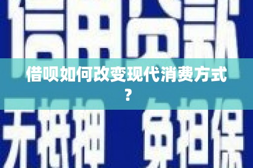 玛家借呗如何改变现代消费方式？