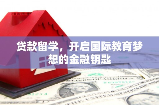 玛家贷款留学，开启国际教育梦想的金融钥匙