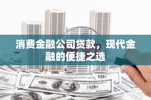 玛家消费金融公司贷款，现代金融的便捷之选
