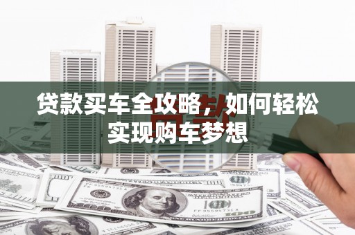玛家贷款买车全攻略，如何轻松实现购车梦想