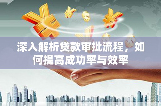 玛家深入解析贷款审批流程，如何提高成功率与效率