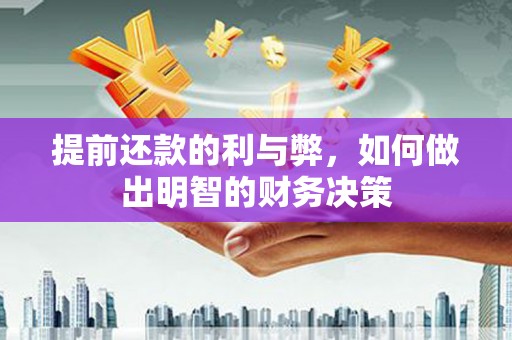玛家提前还款的利与弊，如何做出明智的财务决策