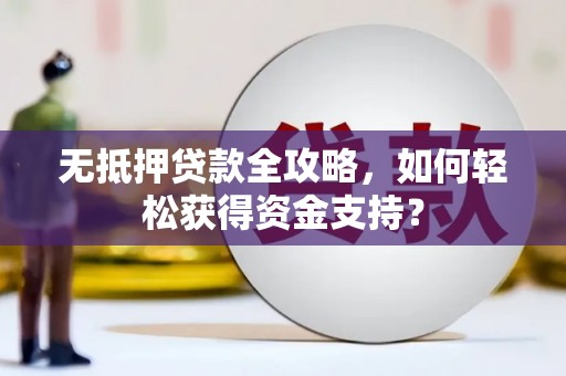 玛家无抵押贷款全攻略，如何轻松获得资金支持？