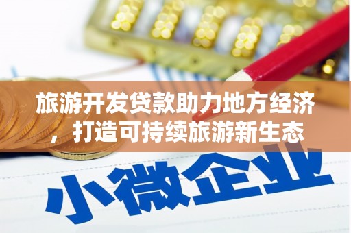 玛家旅游开发贷款助力地方经济，打造可持续旅游新生态