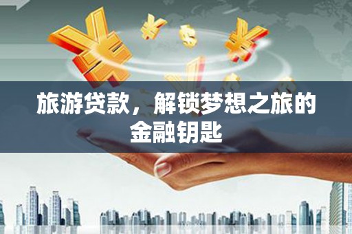 玛家旅游贷款，解锁梦想之旅的金融钥匙