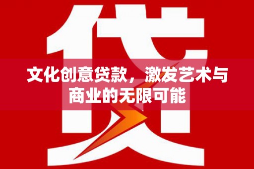 玛家文化创意贷款，激发艺术与商业的无限可能