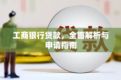玛家工商银行贷款，全面解析与申请指南