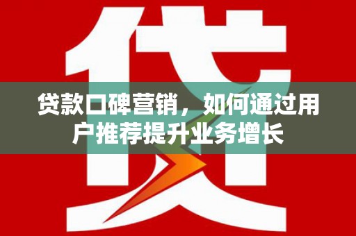玛家贷款口碑营销，如何通过用户推荐提升业务增长