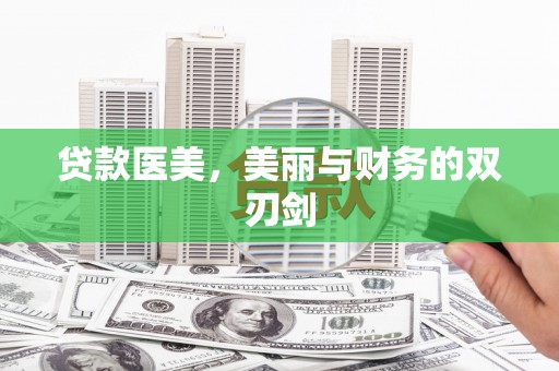 玛家贷款医美，美丽与财务的双刃剑