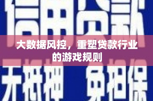 玛家大数据风控，重塑贷款行业的游戏规则