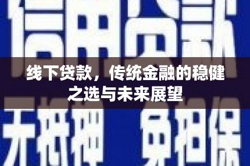 玛家线下贷款，传统金融的稳健之选与未来展望