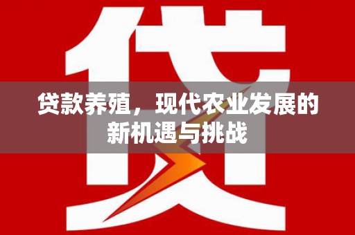 玛家贷款养殖，现代农业发展的新机遇与挑战