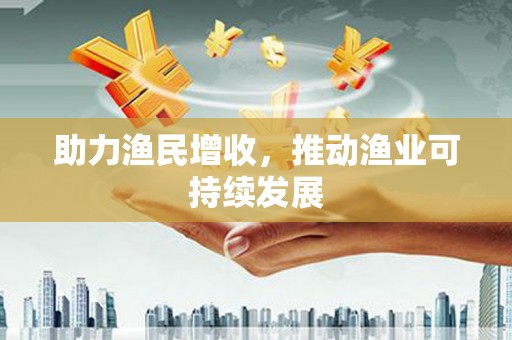 玛家助力渔民增收，推动渔业可持续发展