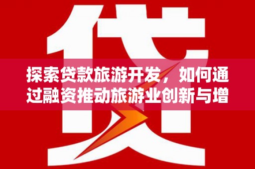 玛家探索贷款旅游开发，如何通过融资推动旅游业创新与增长
