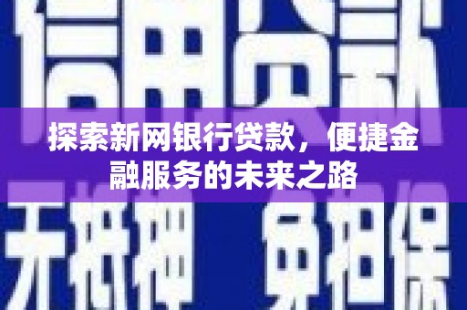 玛家探索新网银行贷款，便捷金融服务的未来之路